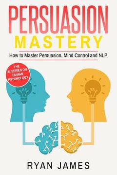 portada Persuasion: Mastery- How to Master Persuasion, Mind Control and NLP (en Inglés)