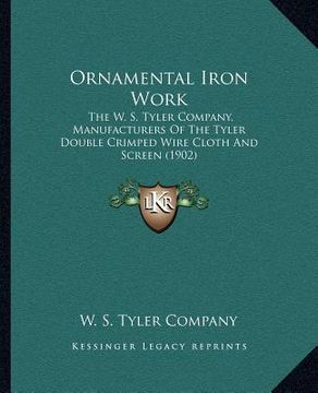 portada ornamental iron work: the w. s. tyler company, manufacturers of the tyler double crimped wire cloth and screen (1902) (en Inglés)