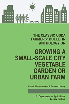 portada The Classic Usda Farmers' Bulletin Anthology on Growing a Small-Scale City Vegetable Garden or Urban Farm: Original Tips and. Classic Homesteaders and Farmers Library) 