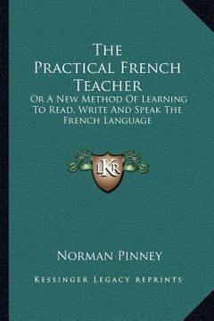 portada the practical french teacher: or a new method of learning to read, write and speak the french language (en Inglés)