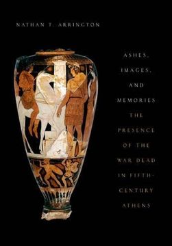 portada Ashes, Images, and Memories: The Presence of the war Dead in Fifth-Century Athens 