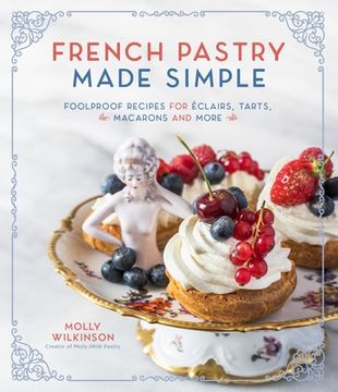 portada French Pastry Made Simple: Foolproof Recipes for Eclairs, Tarts, Macaroons and More (en Inglés)