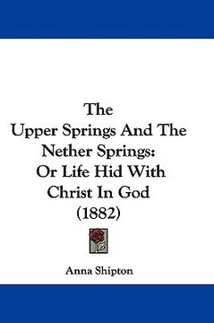 portada the upper springs and the nether springs: or life hid with christ in god (1882)
