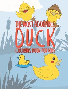 portada The Most Adorable Duck Coloring Book For Kids: 25 Fun Designs For Boys And Girls - Perfect For Young Children Preschool Elementary Toddlers (en Inglés)