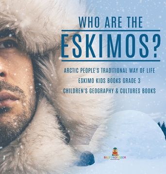 portada Who are the Eskimos? Arctic People's Traditional Way of Life Eskimo Kids Books Grade 3 Children's Geography & Cultures Books (in English)