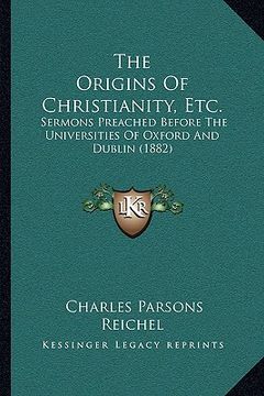 portada the origins of christianity, etc.: sermons preached before the universities of oxford and dublin (1882) (en Inglés)