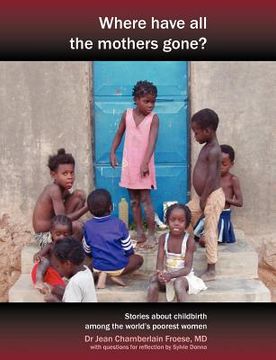 portada where have all the mothers gone? stories of courage and hope during childbirth among the world's poorest women