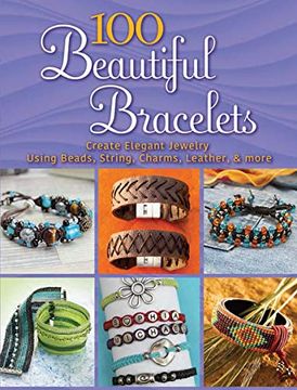 portada 100 Beautiful Bracelets: Create Elegant Jewelry Using Beads, String, Charms, Leather, and More (Dover Jewelry and Metalwork) 