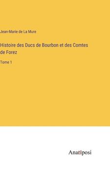 portada Histoire des Ducs de Bourbon et des Comtes de Forez: Tome 1 (en Francés)