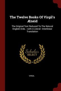portada The Twelve Books Of Virgil's Æneid: The Original Text Reduced To The Natural English Ords. --with A Literal-- Interlinear Translation (in English)
