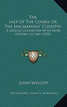 portada the last of the corbes or the macmahons' country: a legend connected with irish history in 1641 (1835) (en Inglés)