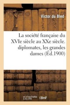 portada La Société Française Du Xvie Siècle Au Xxe Siècle. Diplomates, Les Grandes Dames de la Fronde: , La Cour, Les Courtisans, Les Favoris