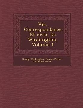 portada Vie, Correspondance Et Crits de Washington, Volume 1 (en Francés)