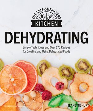 portada Dehydrating: Simple Techniques and Over 170 Recipes for Creating and Using Dehydrated Foods (The Self-Sufficient Kitchen) (en Inglés)