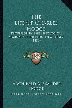 portada the life of charles hodge: professor in the theological seminary, princeton, new jersey (1880) (in English)