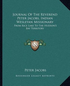 portada journal of the reverend peter jacobs, indian wesleyan missionary: from rice lake to the hudson's bay territory (en Inglés)