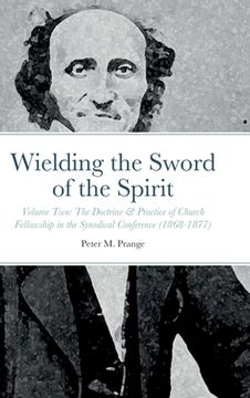 portada Wielding the Sword of the Spirit: Volume Two: The Doctrine & Practice of Church Fellowship in the Synodical Conference (1868-1877) (en Inglés)