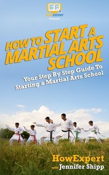 portada How To Start a Martial Arts School - Your Step-By-Step Guide To Starting a Martial Arts School (en Inglés)