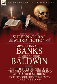 portada The Collected Supernatural & Weird Fiction of Mrs G. Linnaeus Banks and Mrs Alfred Baldwin: Through the Night &The Shadow on the Blind and Other Stori (en Inglés)