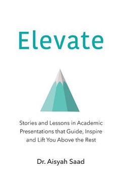 portada Elevate: Stories and Lessons in Academic Presentations that Guide, Inspire and Lift You Above the Rest (en Inglés)