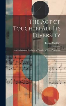portada The Act of Touch in All Its Diversity: An Analysis and Synthesis of Pianoforte Tone-Production (in English)