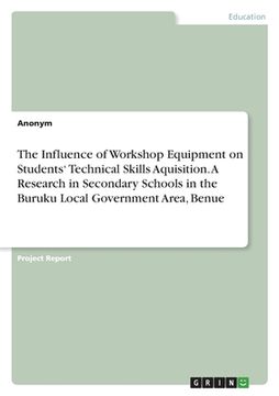 portada The Influence of Workshop Equipment on Students' Technical Skills Aquisition. A Research in Secondary Schools in the Buruku Local Government Area, Ben (en Inglés)