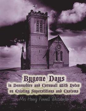 portada Bygone Days in Devonshire and Cornwall: With Notes on Existing Superstitions and Customs (en Inglés)