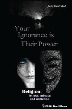 portada Your Ignorance is their Power (black and white): Reigion: Its use, misuse and addiction (en Inglés)