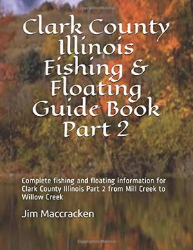 portada Clark County Illinois Fishing & Floating Guide Book Part 2: Complete Fishing and Floating Information for Clark County Illinois Part 2 From Mill Creek. (Illinois Fishing & Floating Guide Books) (in English)