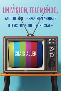 portada Univision, Telemundo, and the Rise of Spanish-Language Television in the United States (en Inglés)