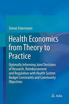 portada Health Economics from Theory to Practice: Optimally Informing Joint Decisions of Research, Reimbursement and Regulation with Health System Budget Constraints and Community Objectives