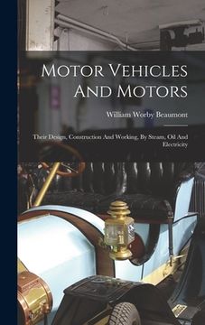 portada Motor Vehicles And Motors: Their Design, Construction And Working, By Steam, Oil And Electricity (en Inglés)