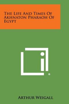 portada The Life and Times of Akhnaton Pharaoh of Egypt (in English)