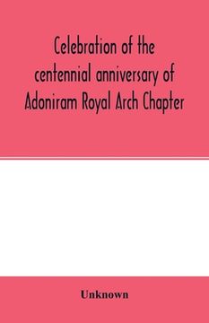 portada Celebration of the centennial anniversary of Adoniram Royal Arch Chapter, New Bedford, Massachusetts October 8th and 9th 1916; The first meeting under (en Inglés)