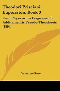 portada theodori prisciani euporiston, book 3: cum physicorum fragmento et additamentis pseudo-theodoreis (1894) (en Inglés)