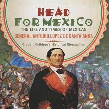 portada Head for Mexico: The Life and Times of Mexican General Antonio Lopez de Santa Anna Grade 5 Children's Historical Biographies (en Inglés)