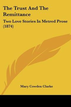 portada the trust and the remittance: two love stories in metred prose (1874) (en Inglés)