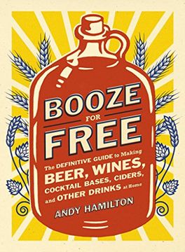 portada Booze for Free: The Definitive Guide to Making Beer, Wines, Cocktail Bases, Ciders, and Other dr Inks at Home (in English)