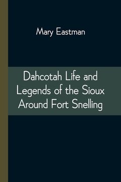 portada Dahcotah Life and Legends of the Sioux Around Fort Snelling (in English)