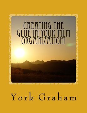 portada Creating The "Glue" In Your MLM Organization!: How To Build Long-Term Residual Income By Building Relationships In Your Organization.