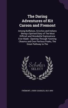 portada The Daring Adventures of Kit Carson and Fremont: Among Buffaloes, Grizzlies and Indians: Being a Spirited Diary of The Most Difficult and Wonderful Ex (en Inglés)