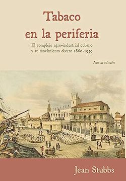 portada Tobaco en la Periferia: El Complejo Agro-Industrial Cubano y su Movimiento Obrero 1860-1959