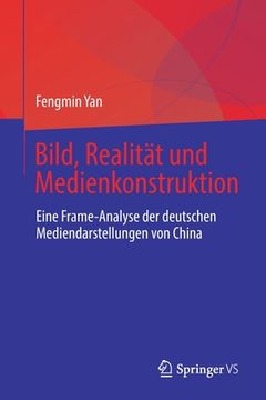 portada Bild, Realität Und Medienkonstruktion: Eine Frame-Analyse Der Deutschen Mediendarstellungen Von China (en Alemán)