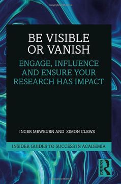 portada Be Visible or Vanish: Engage, Influence and Ensure Your Research has Impact (Insider Guides to Success in Academia) (en Inglés)