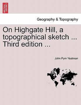 portada on highgate hill, a topographical sketch ... third edition ... (en Inglés)