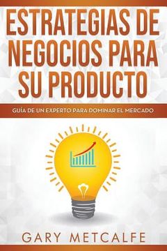 portada Estrategia de Negocios Para Sus Productos: Guía de Un Experto Para Dominar El Mercado
