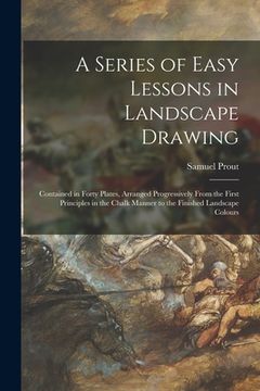 portada A Series of Easy Lessons in Landscape Drawing: Contained in Forty Plates, Arranged Progressively From the First Principles in the Chalk Manner to the (en Inglés)