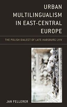 portada Urban Multilingualism in East-Central Europe: The Polish Dialect of Late-Habsburg Lviv (Studies in Slavic, Baltic, and Eastern European Languages and Cultures) (en Inglés)