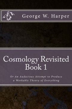 portada Cosmology Revisited: Or An Audacious Attempt to Produce a Workable Theory of Everything: Volume 1