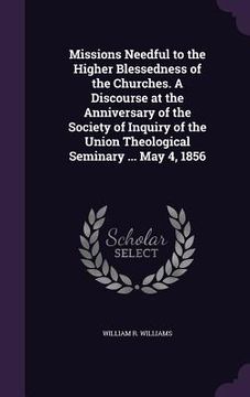 portada Missions Needful to the Higher Blessedness of the Churches. A Discourse at the Anniversary of the Society of Inquiry of the Union Theological Seminary (en Inglés)
